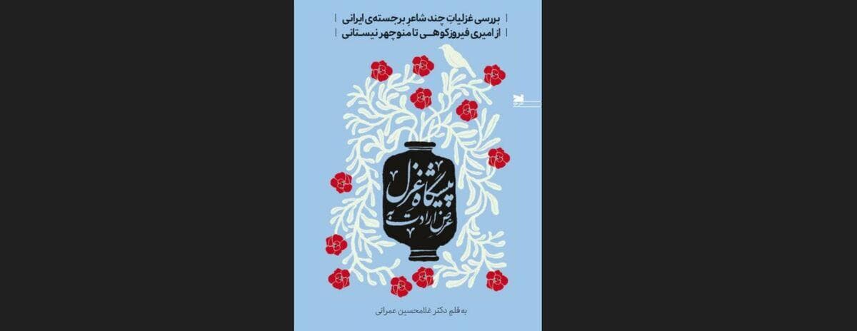 بررسی غزلیات چند غزلسرای مشهور در کتاب «عرض ارادت به پیشگاه غزل»