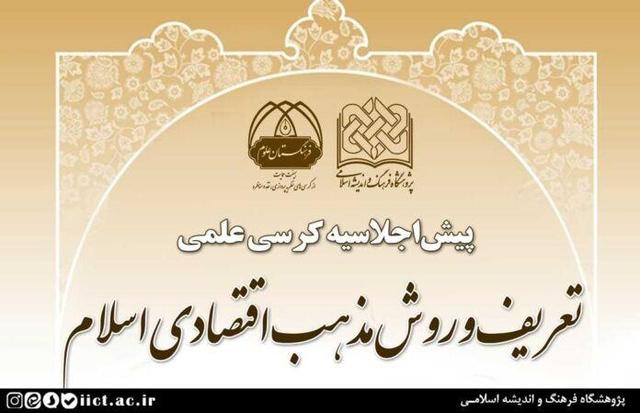 پیش‌اجلاسیه کرسی علمی تعریف و روش مذهب اقتصادی اسلام برگزار می شود