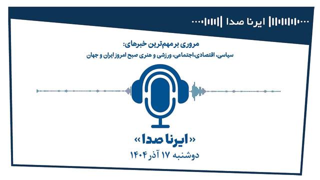 بسته خبری_تحلیلی "ایرناصدا" دوشنبه هفدهم آذرماه