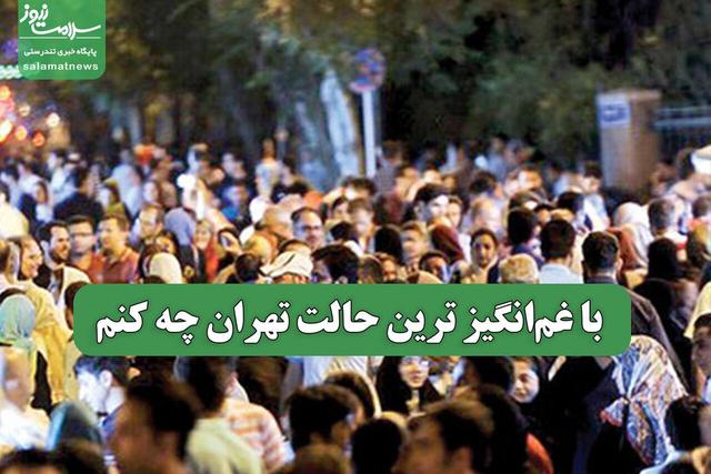 با غم‌انگیز ترین حالت تهران چه کنم