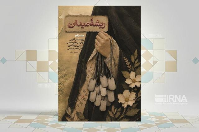 روایتی متفاوت از نقش زنان در شکلگیری فرهنگ جهاد در کتاب «ریشه میدان»