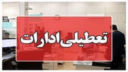 تعطیلی ادارات و بانک‌های این استان در روز چهارشنبه